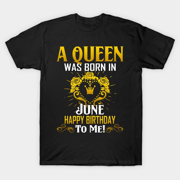 A Queen Was Born In June Happy Birthday To Me T-Shirt by Terryeare